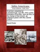 A Sermon, Preached at Lanesborough, July 8th, 1812, at the Ordination of the Rev. John de Witt, to the Charge of That Church, as Colleague Pastor with Rev. Daniel Collins.