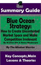Entrepreneurship, Innovation, Product Development, Value Proposition - Summary Guide: Blue Ocean Strategy: How to Create Uncontested Market Space and Make Competition Irrelevant: By W. Chan Kim & Renee Maurborgne The Mindset Warrior Summary Guide