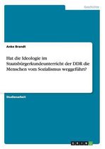 Hat die Ideologie im Staatsburgerkundeunterricht der DDR die Menschen vom Sozialismus weggefuhrt?