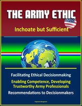 The Army Ethic: Inchoate but Sufficient - Facilitating Ethical Decisionmaking, Enabling Competence, Developing Trustworthy Army Professionals, Recommendations to Decisionmakers