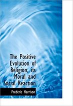 The Positive Evolution of Religion, Its Moral and Social Reaction