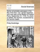 Some remarkable passages in the life of the Hon. Col. James Gardiner, who was slain at the Battle of Preston Pans, September 21, 1745. To which is added, the sermon, occasioned by his heroick