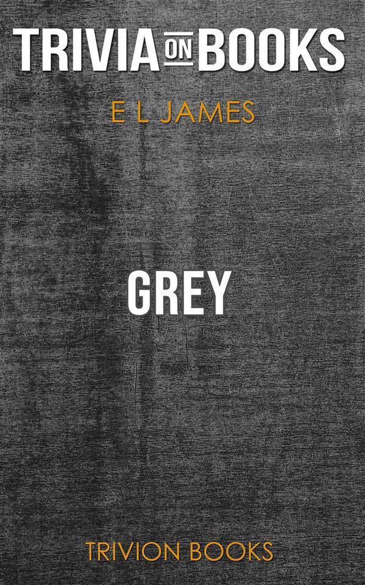 Grey: Fifty Shades of Grey as Told by Christian by E L James (Trivia-On-Books)