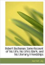 Robert Buchanan; Some Account of His Life, His Life's Work, and His Literary Friendships