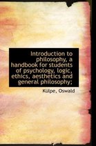 Introduction to Philosophy, a Handbook for Students of Psychology, Logic, Ethics, Aesthetics and Gen