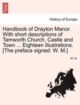 Handbook of Drayton Manor. with Short Descriptions of Tamworth Church, Castle and Town ... Eighteen Illustrations. [The Preface Signed
