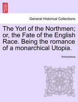 The Yorl of the Northmen; Or, the Fate of the English Race. Being the Romance of a Monarchical Utopia.