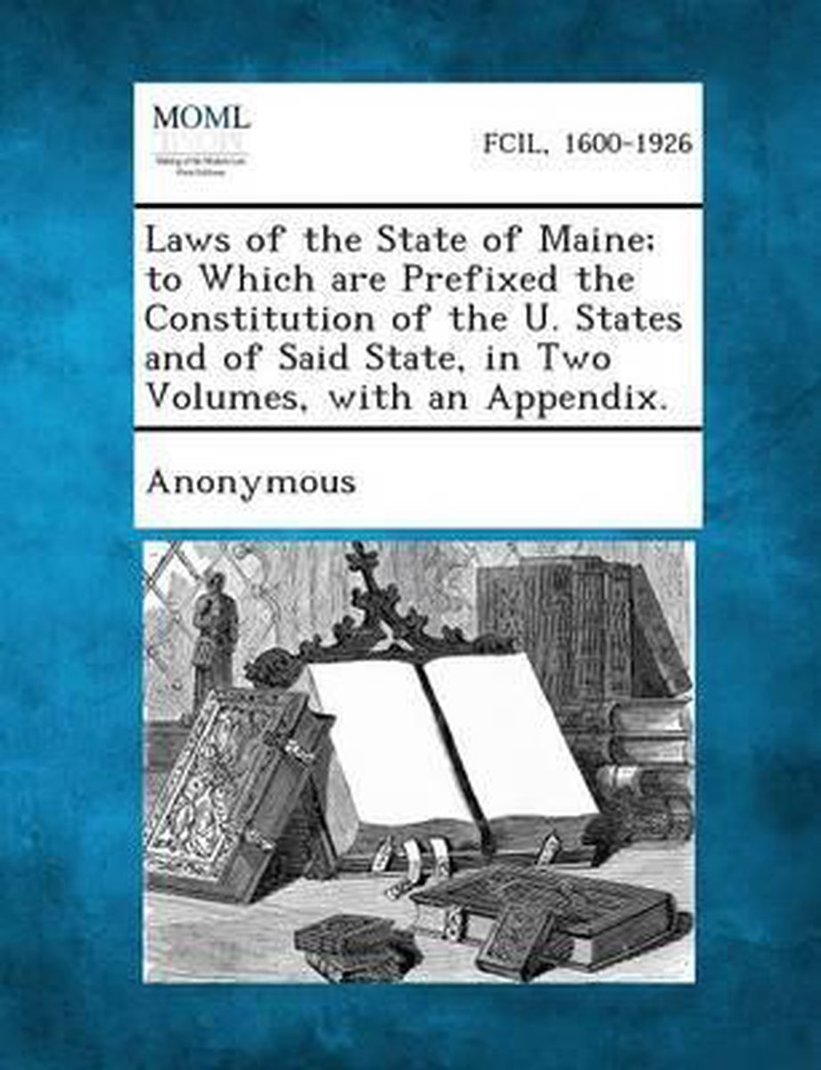 Laws Of The State Of Maine; To Which Are Prefixed The Constitution Of The U. States And Of Said State, In Two Volumes, With An Appendix. van