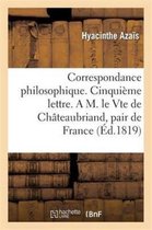 Philosophie- Correspondance Philosophique. Cinqui�me Lettre. a M. Le Vte de Ch�teaubriand, Pair de France