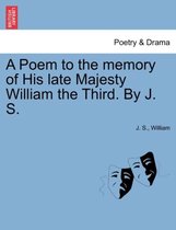 A Poem to the Memory of His Late Majesty William the Third. by J. S.