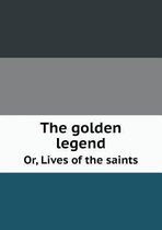 The golden legend Or, Lives of the saints