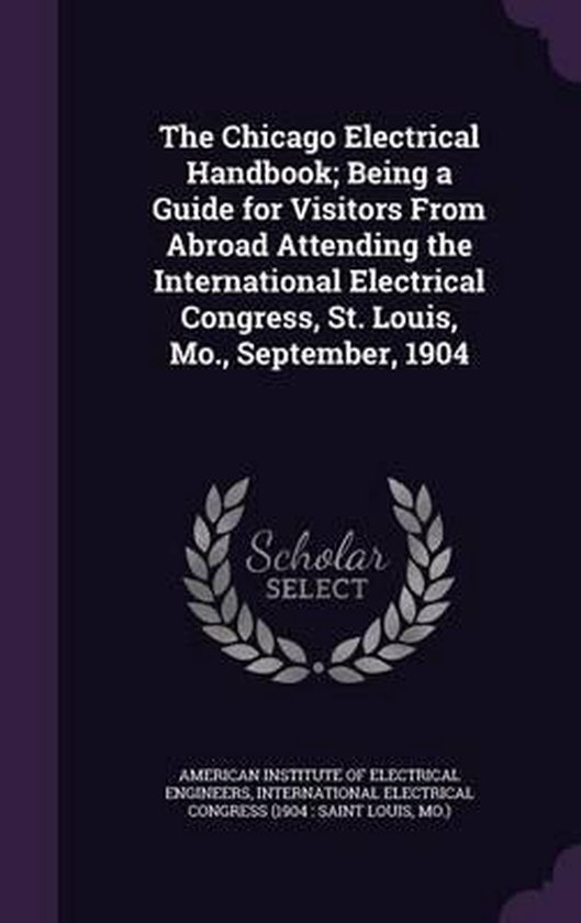 The Chicago Electrical Handbook; Being a Guide for Visitors from Abroad ...