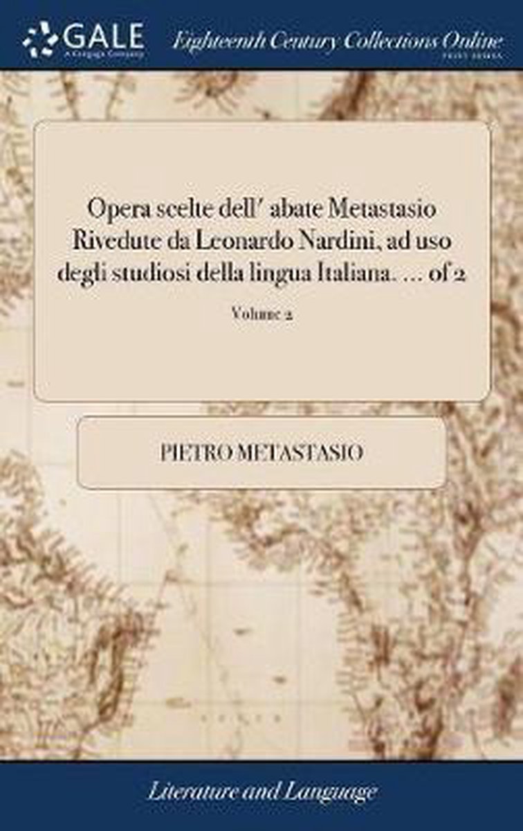 Opera Scelte Dell' Abate Metastasio Rivedute Da Leonardo Nardini, Ad USO Degli Studiosi Della Lingua Italiana. ... of 2; Volume 2 - Pietro Metastasio