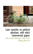 Later Speeches on Political Questions, with Select Controversial Papers