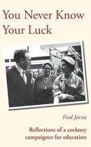 You Never Know Your Luck - Reflections of a Cockney Campaigner for Education