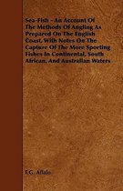 Sea-Fish - An Account Of The Methods Of Angling As Prepared On The English Coast, With Notes On The Capture Of The More Sporting Fishes In Continental, South African, And Australian Waters
