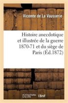 Sciences Sociales- Histoire Anecdotique Et Illustrée de la Guerre 1870-71 Et Du Siège de Paris