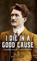 I Die in a Good Cause -: Thomas Ashe