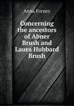 Concerning the ancestors of Abner Brush and Laura Hubbard Brush
