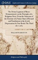 The Divine Legation of Moses Demonstrated, on the Principles of a Religious Deist, From the Omission of the Doctrine of a Future State of Reward and Punishment in the Jewish Dispensation In Nine Books The Third ed, v 1 of 2