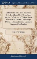 Letters to the Rev. Thos. Randolph, D.D. President of C.C.C. and Lady Margaret's Professor of Divinity, in the University of Oxford. Containing a Defence of Remarks on the Layman's Scriptural Confutation