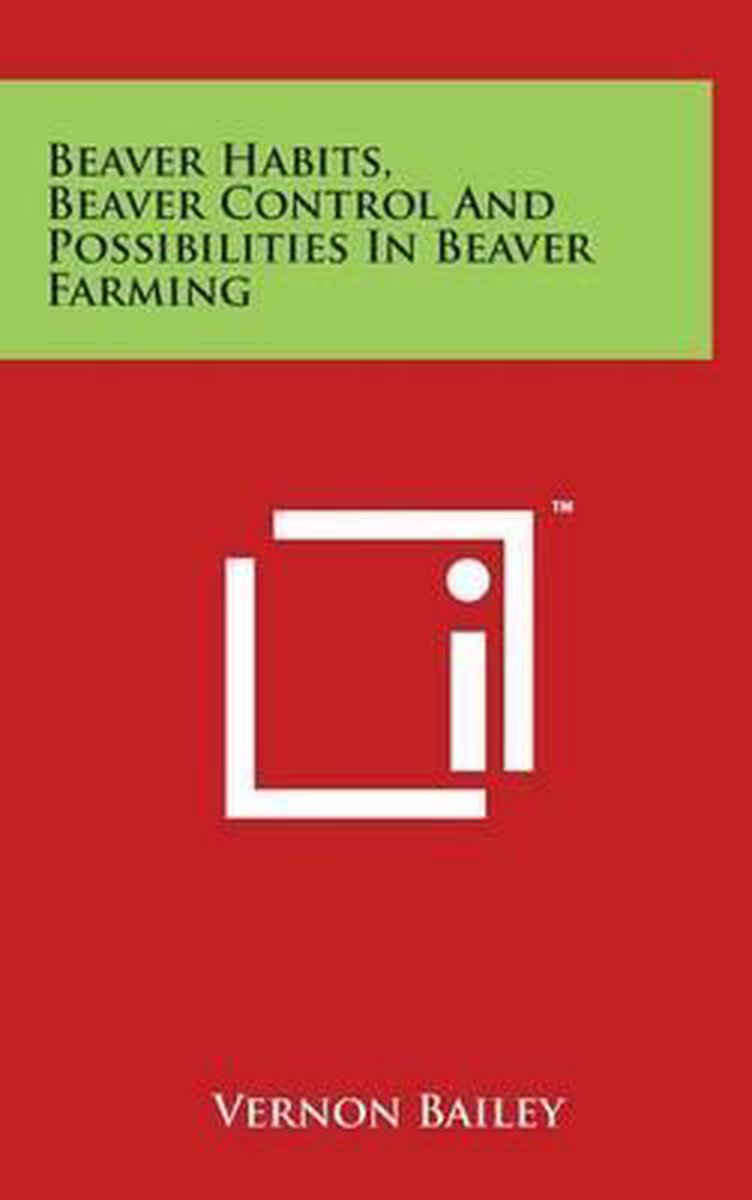 Beaver Habits, Beaver Control And Possibilities In Beaver Farming van Vernon Bailey