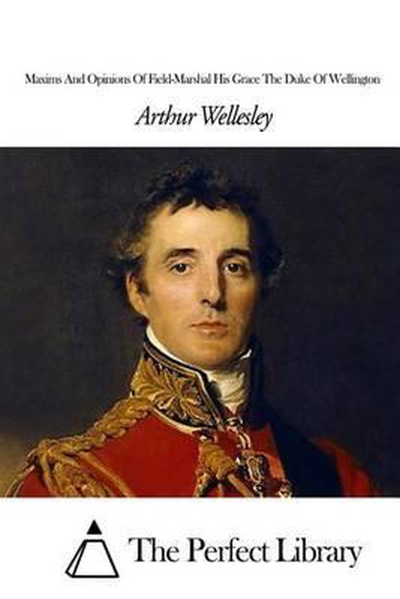 Maxims And Opinions Of Field-marshal His Grace The Duke Of Wellington van Arthur Wellesley