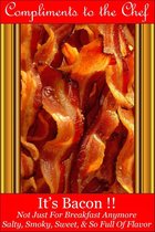 It’s Bacon !!: Not Just For Breakfast Anymore - Salty, Smoky, Sweet, & So Full Of Flavor