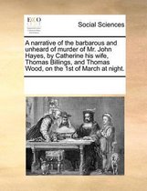 A narrative of the barbarous and unheard of murder of Mr. John Hayes, by Catherine his wife, Thomas Billings, and Thomas Wood, on the 1st of March at night.