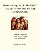 If You Can Sing "Joy to the World" You Can Learn to Read and Sing Gregorian Chant