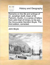 Remarks on the Life and Writings of Dr. Jonathan Swift, Dean of St. Patrick's, Dublin, in a Series of Letters from John Earl of Orrery, to His Son, the Honourable Hamilton Boyle. the Third Ed