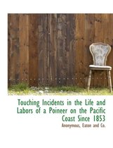 Touching Incidents in the Life and Labors of a Poineer on the Pacific Coast Since 1853