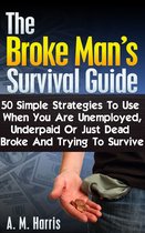 The Broke Man's Survival Guide: 50 Simple Strategies to Use When You Are Unemployed, Underpaid or Just Dead Broke and Trying to Survive