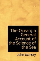 The Ocean; A General Account of the Science of the Sea