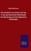 Die Symbolik Von Sonne Und Tag in Der Germanischen Mythologie Mit Beziehung Auf Die Allgemeine Mythologie