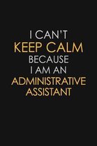 I Can't Keep Calm Because I Am A Administrative Assistant