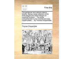 The Gentleman and Cabinet-Maker's Director. Being a Large Collection of the Most Elegant and Useful Designs of Houshold Furniture ... the Whole Comprehended in One Hundred and Sixty Copper-Plates, ... by Thomas Chippendale, ...