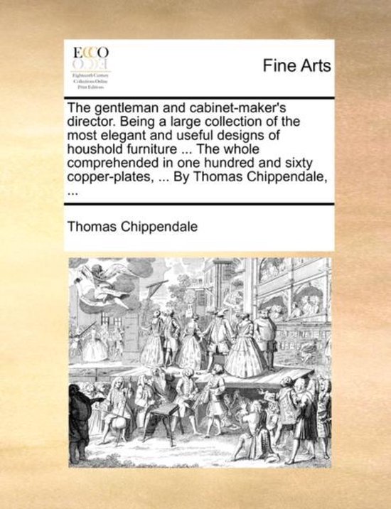 The Gentleman and Cabinet-Maker's Director. Being a Large Collection of the Most Elegant and Useful Designs of Houshold Furniture ... the Whole Comprehended in One Hundred and Sixty Copper-Plates, ... by Thomas Chippendale, ...