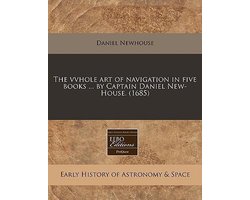 The Vvhole Art of Navigation in Five Books ... by Captain Daniel New-House. (1685)