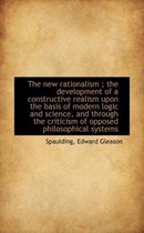 The New Rationalism; The Development of a Constructive Realism Upon the Basis of Modern Logic and S