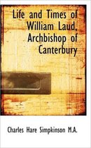 Life and Times of William Laud, Archbishop of Canterbury