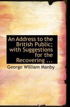 An Address to the British Public; With Suggestions for the Recovering ...