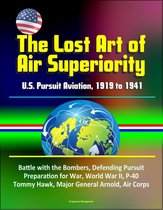 The Lost Art of Air Superiority: U.S. Pursuit Aviation, 1919 to 1941 - Battle with the Bombers, Defending Pursuit, Preparation for War, World War II, P-40 Tommy Hawk, Major General Arnold, Air Corps