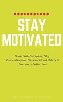 Stay Motivated: Boost Self-Discipline, Stop Procrastination, Develop Good Habits & Become a Better You
