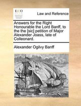 Answers for the Right Honourable the Lord Banff, to the the [sic] Petition of Major Alexander Joass, Late of Colleonard.