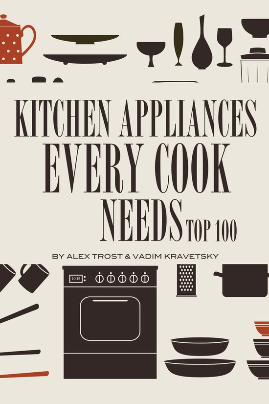 Kitchen Appliances Every Need Cook Needs: Top 100 - cover