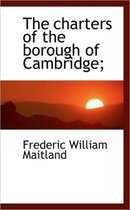 The Charters of the Borough of Cambridge;