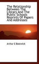 The Relationship Between the Library and the Public Schools Reprints of Papers and Addresses