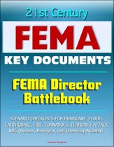 21st Century FEMA Key Documents: FEMA Director Battlebook - Scenario Checklists for Hurricane, Flood, Earthquake, Fire, Tornadoes, Terrorist Attack, NBC (Nuclear, Biological, and Chemical) Incident