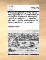 A Treatise Explanatory of the Nature and Properties of Pollaplasiasmos; Or, the Original Invention of Multiplying Pictures in Oil Colours, ... Together with a Proposal for a Subscription for 